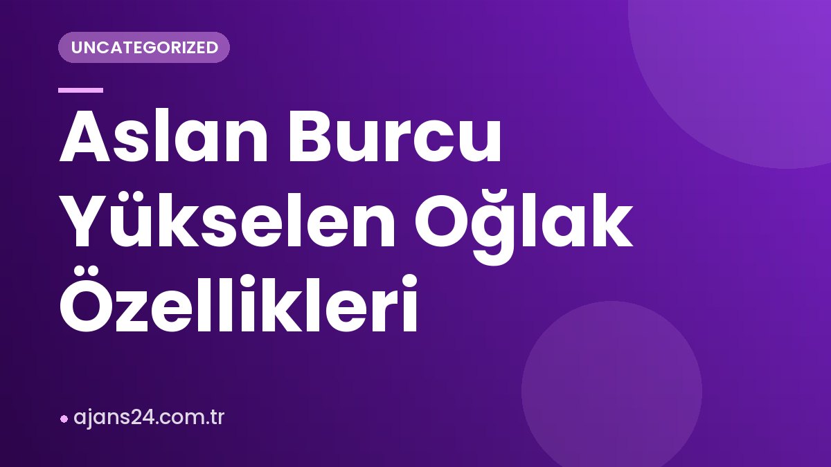 Aslan Burcu Yükselen Oğlak Özellikleri