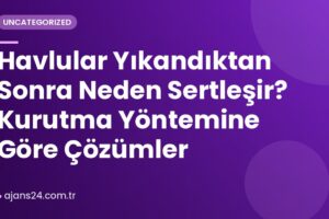 Havlular Yıkandıktan Sonra Neden Sertleşir? Kurutma Yöntemine Göre Çözümler