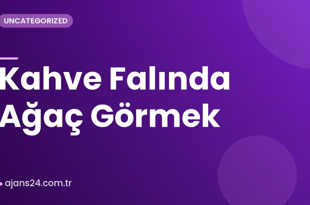 Kahve Falında Ağaç Görmek