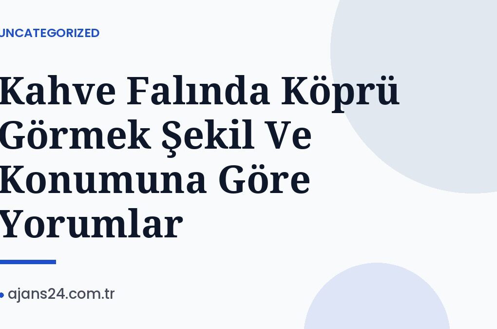 Kahve Falında Köprü Görmek Şekil Ve Konumuna Göre Yorumlar