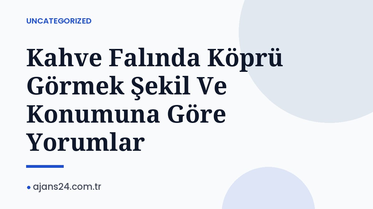 Kahve Falında Köprü Görmek Şekil Ve Konumuna Göre Yorumlar