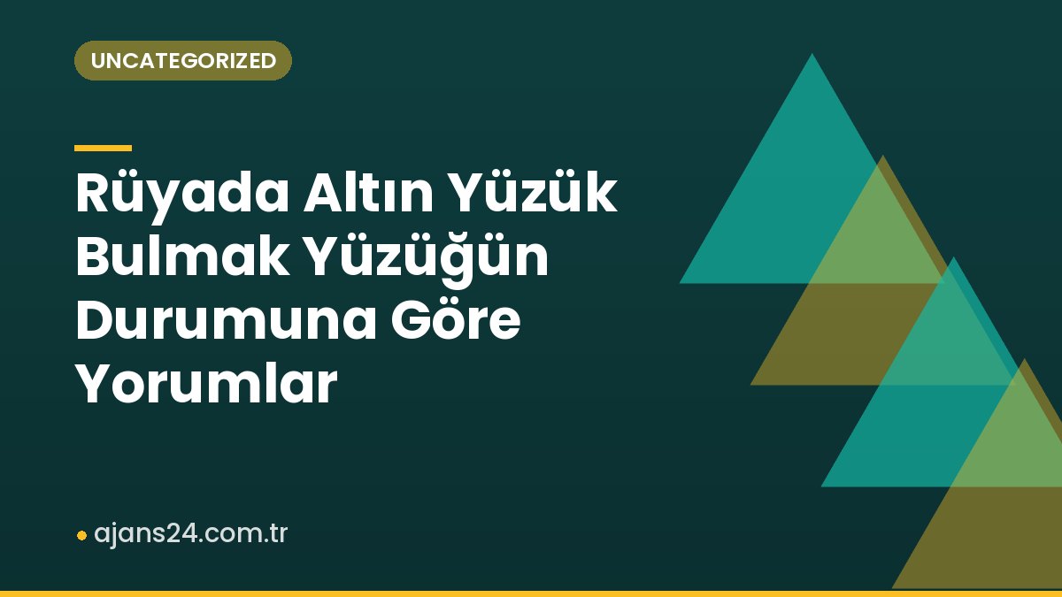 Rüyada Altın Yüzük Bulmak Yüzüğün Durumuna Göre Yorumlar